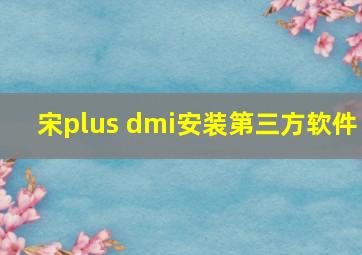 宋plus dmi安装第三方软件